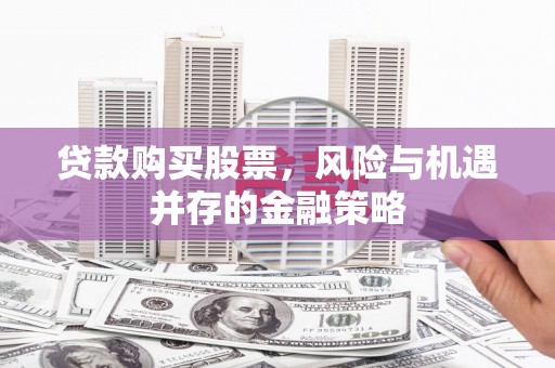 正阳贷款购买股票，风险与机遇并存的金融策略