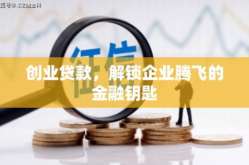 正阳创业贷款，解锁企业腾飞的金融钥匙