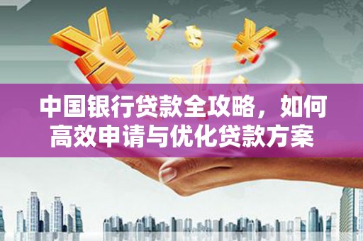 正阳中国银行贷款全攻略，如何高效申请与优化贷款方案