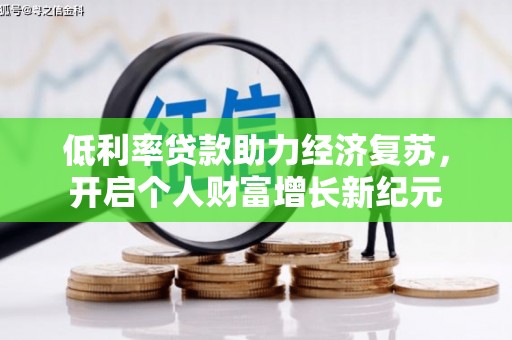 正阳低利率贷款助力经济复苏，开启个人财富增长新纪元