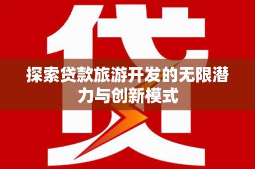 正阳探索贷款旅游开发的无限潜力与创新模式