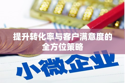 正阳提升转化率与客户满意度的全方位策略