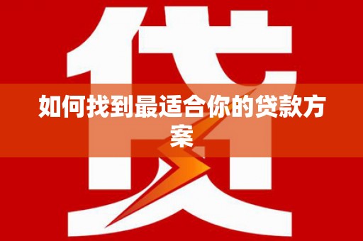正阳如何找到最适合你的贷款方案