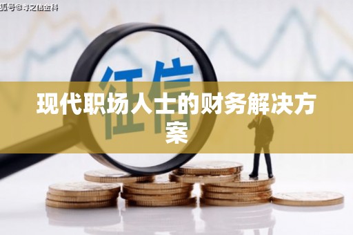 正阳现代职场人士的财务解决方案