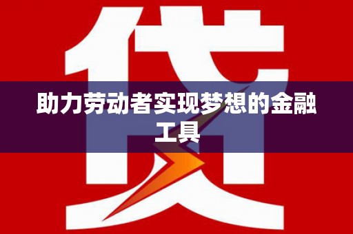 正阳助力劳动者实现梦想的金融工具