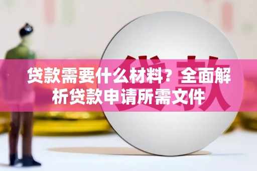 正阳贷款需要什么材料？全面解析贷款申请所需文件