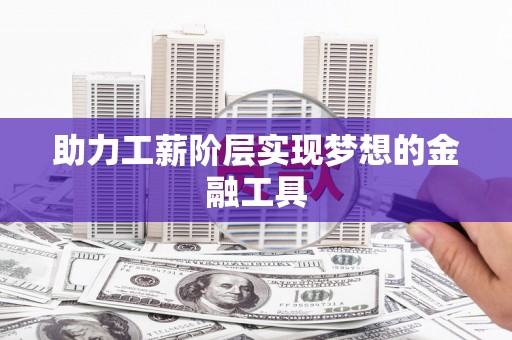 正阳助力工薪阶层实现梦想的金融工具