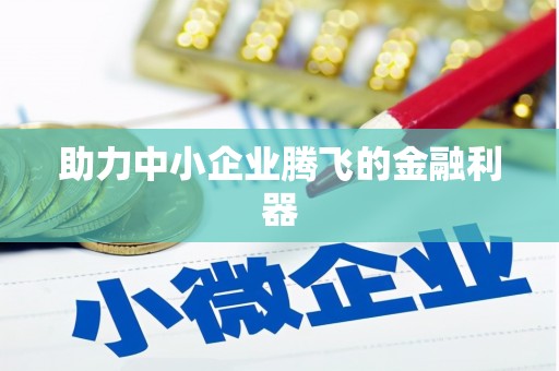 正阳助力中小企业腾飞的金融利器