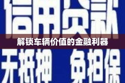 正阳解锁车辆价值的金融利器