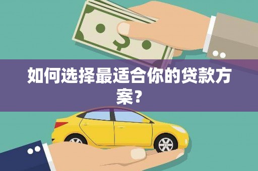 正阳如何选择最适合你的贷款方案？