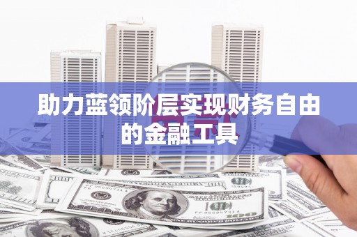 正阳助力蓝领阶层实现财务自由的金融工具