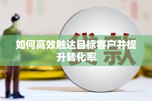 正阳如何高效触达目标客户并提升转化率