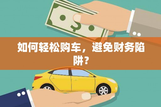 正阳如何轻松购车，避免财务陷阱？