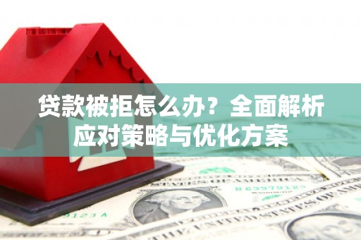 正阳贷款被拒怎么办？全面解析应对策略与优化方案