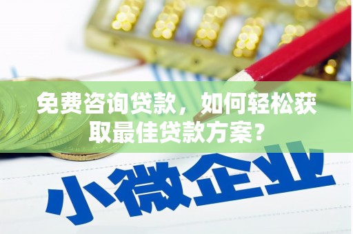 正阳免费咨询贷款，如何轻松获取最佳贷款方案？