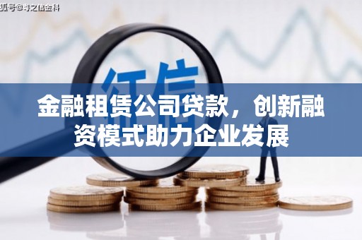 正阳金融租赁公司贷款，创新融资模式助力企业发展