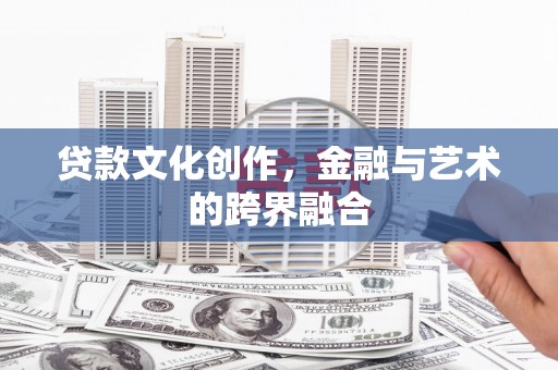 正阳贷款文化创作，金融与艺术的跨界融合