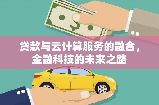 正阳贷款与云计算服务的融合，金融科技的未来之路
