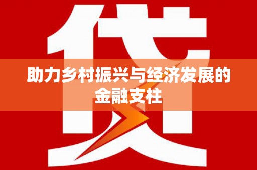正阳助力乡村振兴与经济发展的金融支柱