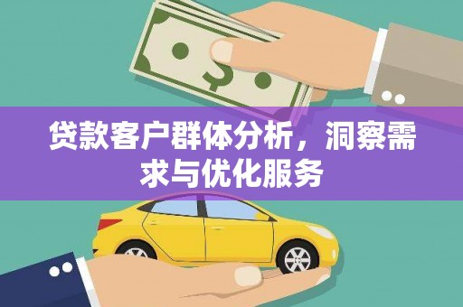 正阳贷款客户群体分析，洞察需求与优化服务